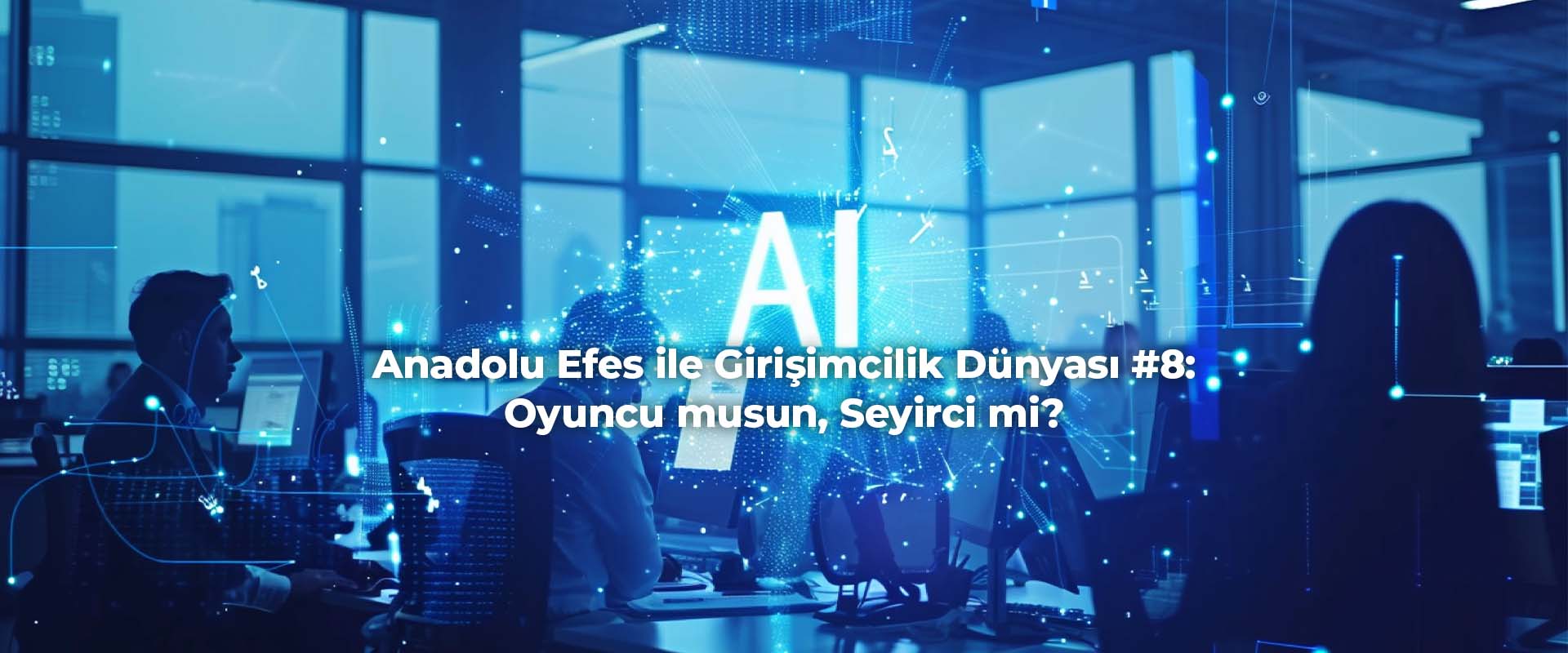 Anadolu Efes ile Girişimcilik Dünyası #8: Oyuncu musun, Seyirci mi?